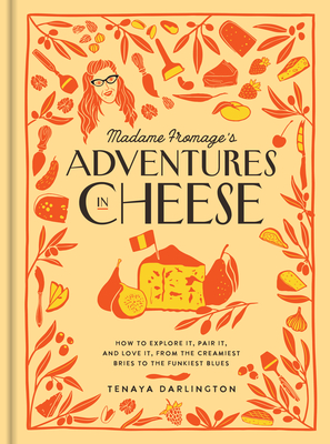 Madame Fromage's Adventures in Cheese: How to Explore It, Pair It, and Love It, from the Creamiest Bries to the Funkiest Blues By Tenaya Darlington Cover Image