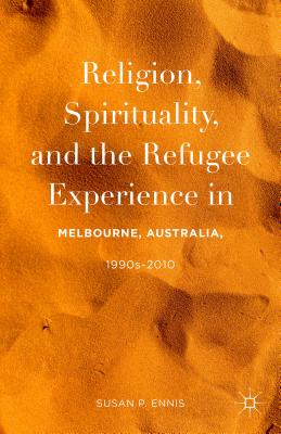 Religion, Spirituality, and the Refugee Experience in Melbourne, Australia, 1990s-2010 Cover Image