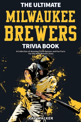 The Ultimate Milwaukee Brewers Trivia Book: A Collection of Amazing Trivia Quizzes and Fun Facts for Die-Hard Brewers Fans! Cover Image