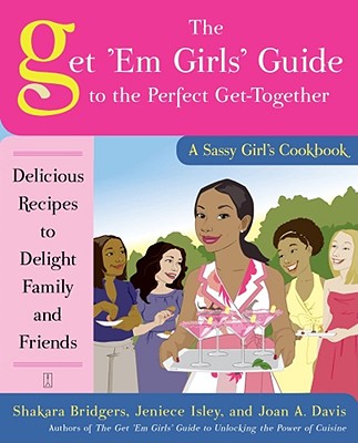 The Get 'Em Girls' Guide to the Perfect Get-Together: Delicious Recipes to Delight Family and Friends Cover Image