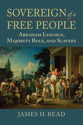 Sovereign of a Free People: Lincoln, Slavery, and Majority Rule (American Political Thought) Cover Image