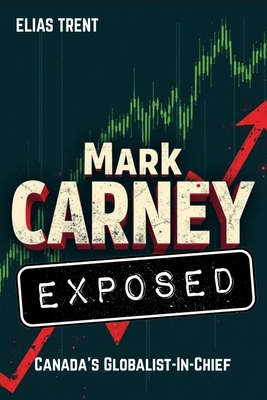Mark Carney Exposed: Canada's Globalist-In-Chief By Elias Trent Cover Image