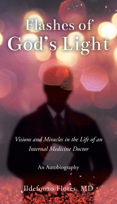Flashes of God's Light: Visions and Miracles in the Life of an Internal Medicine Doctor: An Autobiography Cover Image