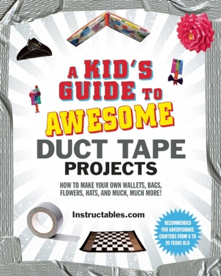 A Kid's Guide to Awesome Duct Tape Projects: How to Make Your Own Wallets, Bags, Flowers, Hats, and Much, Much More! Cover Image