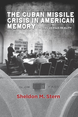 The Cuban Missile Crisis in American Memory: Myths Versus Reality (Stanford Nuclear Age) By Sheldon M. Stern Cover Image