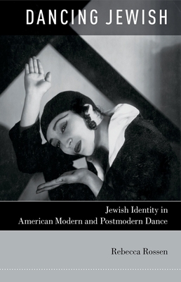 Dancing Jewish: Jewish Identity in American Modern and Postmodern Dance By Rebecca Rossen Cover Image