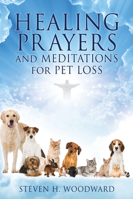 HEALING PRAYERS and MEDITATIONS for PET LOSS By Steven H. Woodward Cover Image