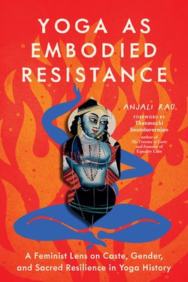 Yoga as Embodied Resistance: A Feminist Lens on Caste, Gender, and Sacred Resilience in Yoga History By Anjali Rao, Thenmozhi Soundararajan (Foreword by) Cover Image