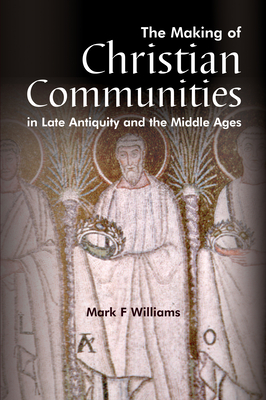 The Making of Christian Communities in Late Antiquity and the Middle Ages (WPC Classics) By Mark F. Williams (Editor) Cover Image