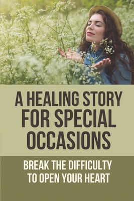 A Healing Story For Special Occasions: Break The Difficulty To Open Your Heart: A Heartwarming Holiday Romance Cover Image
