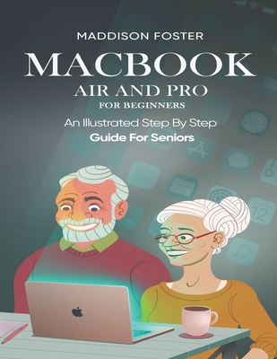 Macbook Air and Pro for Seniors - An Illustrated Simple Step By Step Guide For Beginners By Maddison Foster Cover Image