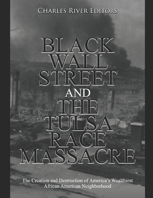 Black Wall Street and the Tulsa Race Massacre: The Creation and Destruction of America's Wealthiest African American Neighborhood By Charles River Cover Image