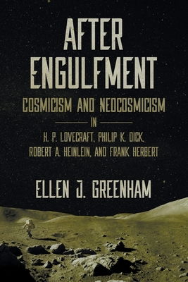 After Engulfment: Cosmicism and Neocosmicism in H. P. Lovecraft, Philip K. Dick, Robert A. Heinlein, and Frank Herbert Cover Image
