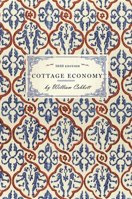 Cottage Economy: Containing Information Relative to the Brewing of Beer...to Which Is Added the Poor Man's Friend; Or, a Defence of the (Cooking in America) Cover Image