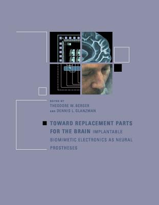 Toward Replacement Parts for the Brain: Implantable Biomimetic Electronics as Neural Prostheses By Theodore Berger (Editor), Dennis L. Glanzman (Editor) Cover Image