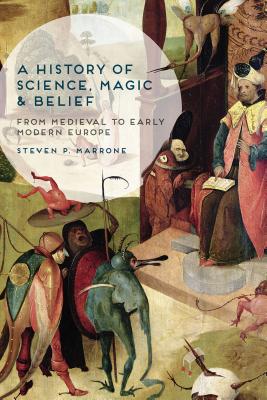A History of Science, Magic and Belief: From Medieval to Early Modern Europe By Steven P. Marrone Cover Image