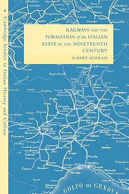 Railways and the Formation of the Italian State in the Nineteenth Century (Cambridge Studies in Italian History and Culture)
