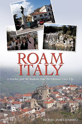 Roam Italy: A Teacher and His Students Take the Ultimate Class Trip By Michael James D'Amato Cover Image