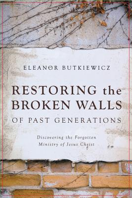 Restoring the Broken Walls of Past Generations: Discovering the Forgotten Ministry of Jesus Christ Cover Image