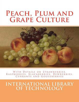 Peach, Plum and Grape Culture: With Details on Strawberries, Raspberries, Blackberries, Dewberries, Currants and Gooseberries By Roger Chambers (Introduction by), International Library of Technology Cover Image