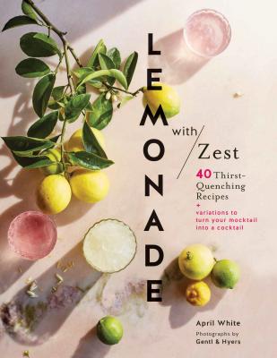 Lemonade with Zest: 40 Thirst-Quenching Recipes (Drink Recipes, Quirky Cookbooks) By April White, Gentl & Hyers (Photographs by) Cover Image