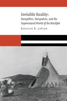 Invisible Reality: Storytellers, Storytakers, and the Supernatural World of the Blackfeet (New Visions in Native American and Indigenous Studies) Cover Image