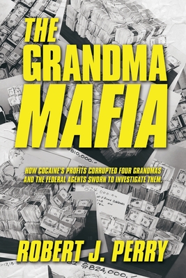 The Grandma Mafia: How Cocaine's profit corrupted four grandmas and the federal agents sworn to investigate them