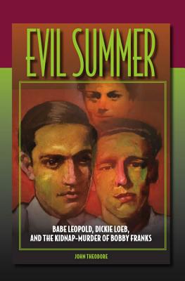 Evil Summer: Babe Leopold, Dickie Loeb, and the Kidnap-Murder of Bobby Franks (Elmer H Johnson & Carol Holmes Johnson Series in Criminology)