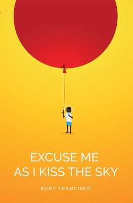 Excuse Me as I Kiss the Sky By Rudy Francisco Cover Image