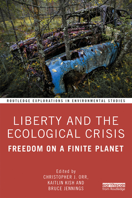 Liberty and the Ecological Crisis: Freedom on a Finite Planet (Routledge Explorations in Environmental Studies #1) By Christopher J. Orr, Kaitlin Kish, Bruce Jennings Cover Image