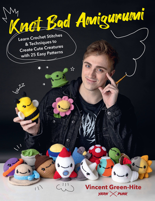 Knot Bad Amigurumi: Learn Crochet Stitches and Techniques to Create Cute Creatures with 25 Easy Patterns By Vincent Green-Hite Cover Image