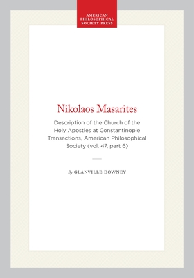 Nikolaos Masarites: Description of the Church of the Holy Apostles at Constantinople Transactions, American Philosophical Society (Vol. 47, Part 6) (Transactions of the American Philosophical Society #362)