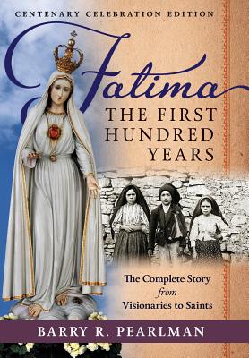 Fatima, the First Hundred Years: The Complete Story from Visionaries to Saints By Barry R. Pearlman Cover Image