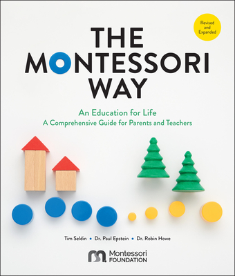 The Montessori Way, Revised and Expanded: An Education for Life; A Comprehensive Guide for Parents and Teachers By Tim Seldin, Dr. Paul Epstein, Dr. Robin Howe Cover Image