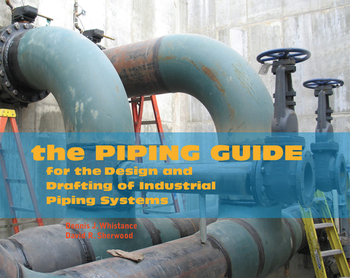 The Piping Guide: For the Design and Drafting of Industrial Piping Systems By Dennis J. Whistance, David R. Sherwood Cover Image