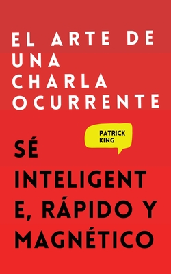 El arte de una charla ocurrente: Sé inteligente, rápido y magnético Cover Image