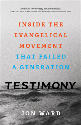 Testimony: Inside the Evangelical Movement That Failed a Generation By Jon Ward Cover Image