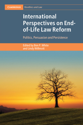 International Perspectives on End-Of-Life Law Reform: Politics, Persuasion and Persistence (Cambridge Bioethics and Law) By Ben P. White (Editor), Lindy Willmott (Editor) Cover Image