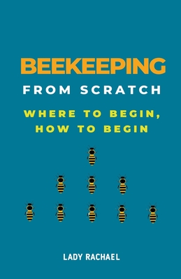 Beekeeping From Scratch: Where To Begin, How To Begin Cover Image