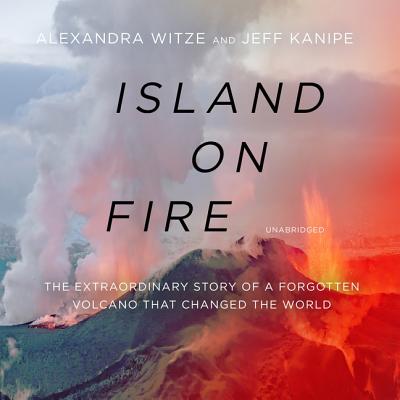 Island on Fire Lib/E: The Extraordinary Story of a Forgotten Volcano That Changed the World By Alexandra Witze, Jeff Kanipe, John Lescault (Read by) Cover Image