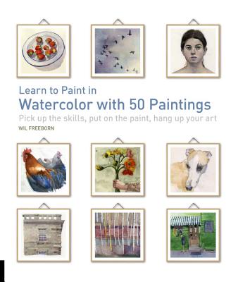 Learn to Paint in Watercolor with 50 Paintings: Pick Up the Skills, Put On the Paint, Hang Up Your Art (50 Small Paintings)