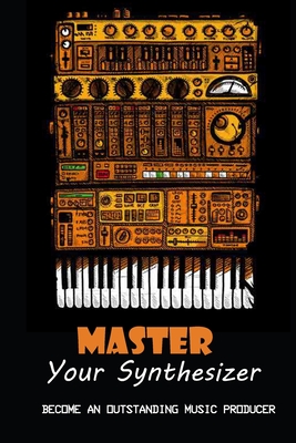 Master Your Synthesizer: Become An Outstanding Music Producer: Designing Sound Cover Image