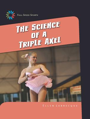 The Science of a Triple Axel (21st Century Skills Library: Full-Speed Sports) By Ellen Labrecque Cover Image