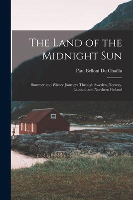 THE LAND OF THE MIDNIGHT SUN : SUMMER AND WINTER JOURNEYS THROUGH