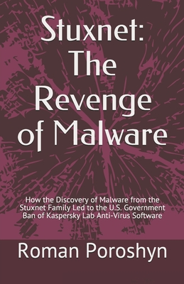 Stuxnet: The Revenge of Malware: How the Discovery of Malware from the Stuxnet Family Led to the U.S. Government Ban of Kaspers By Roman Poroshyn Cover Image