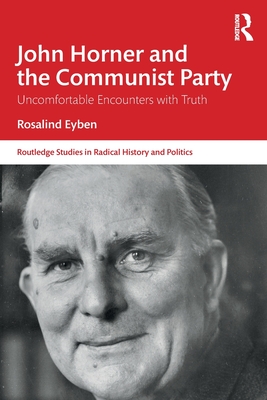 John Horner and the Communist Party: Uncomfortable Encounters with Truth (Routledge Studies in Radical History and Politics)
