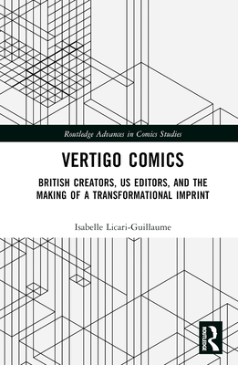 Vertigo Comics: British Creators, US Editors, and the Making of a Transformational Imprint (Routledge Advances in Comics Studies) By Isabelle Licari-Guillaume Cover Image