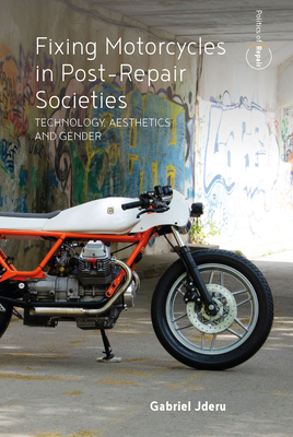 Fixing Motorcycles in Post-Repair Societies: Technology, Aesthetics and Gender By Gabriel Jderu Cover Image