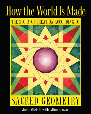 How the World Is Made: The Story of Creation according to Sacred Geometry By John Michell, Allan Brown (With) Cover Image