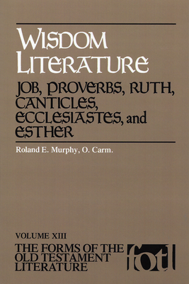 Wisdom Literature: Job, Proverbs, Ruth, Canticles, Ecclesiastes, and Esther (Forms of the Old Testament Literature #13) By Roland E. Murphy Cover Image